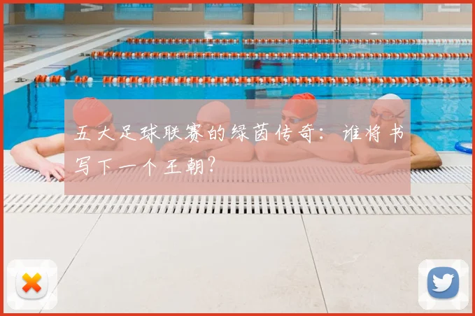 五大足球联赛的绿茵传奇：谁将书写下一个王朝？