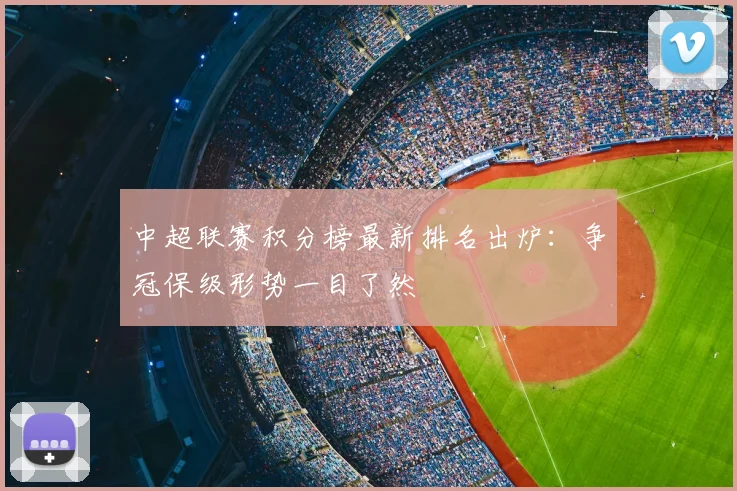 中超联赛积分榜最新排名出炉：争冠保级形势一目了然