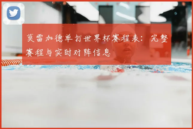 莫雷加德单打世界杯赛程表：完整赛程与实时对阵信息