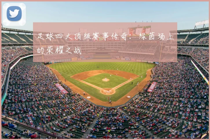 足球四大顶级赛事传奇：绿茵场上的荣耀之战