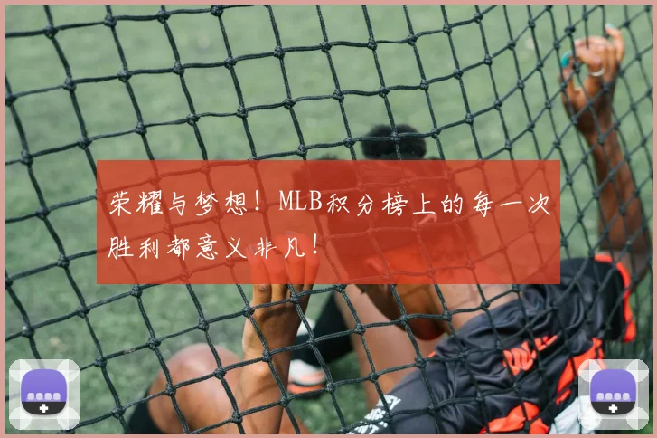 荣耀与梦想！MLB积分榜上的每一次胜利都意义非凡！