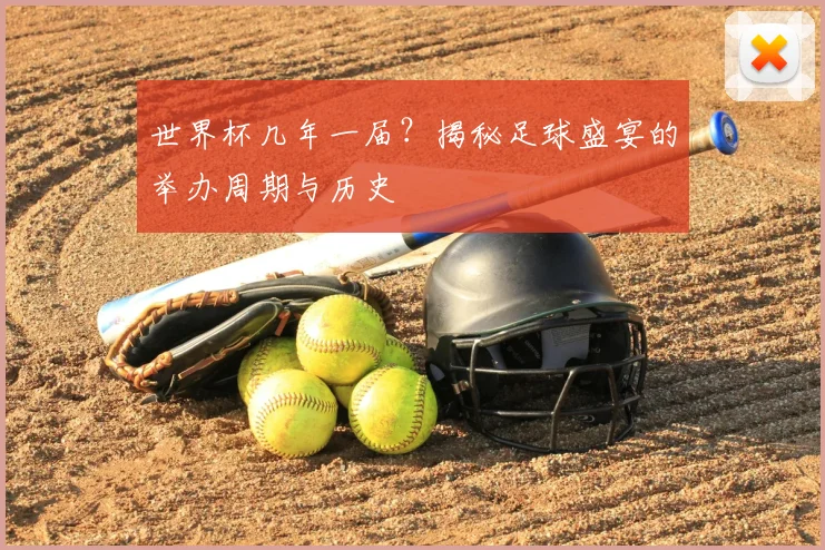 世界杯几年一届？揭秘足球盛宴的举办周期与历史
