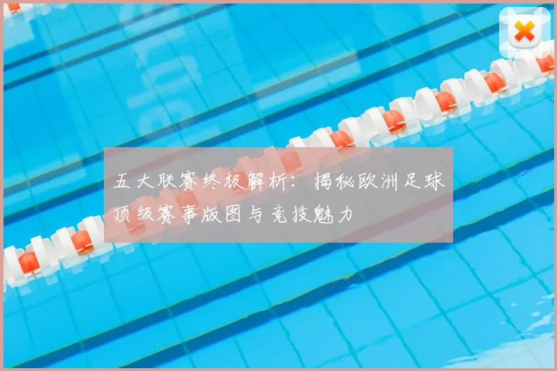 五大联赛终极解析:揭秘欧洲足球顶级赛事版图与竞技魅力