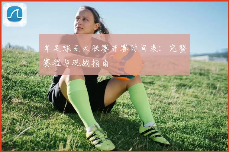 年足球五大联赛开赛时间表：完整赛程与观战指南